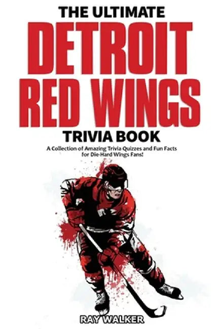 The Ultimate Detroit Red Wings Trivia Book: A Collection of Amazing Trivia Quizzes and Fun Facts for Die-Hard Wings Fans! by Ray Walker