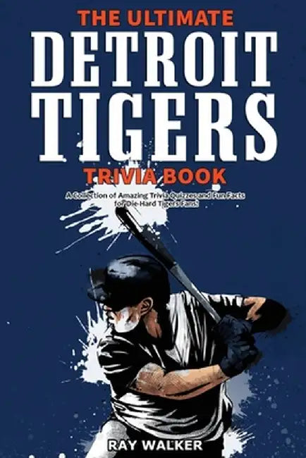 The Ultimate Detroit Tigers Trivia Book: A Collection of Amazing Trivia Quizzes and Fun Facts for Die-Hard Tigers Fans! by Ray Walker