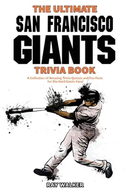The Ultimate San Francisco Giants Trivia Book: A Collection of Amazing Trivia Quizzes and Fun Facts for Die-Hard Giants Fans! by Ray Walker