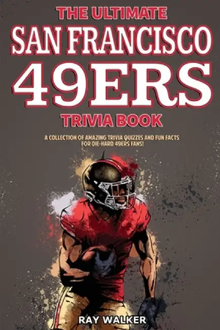 The Ultimate San Francisco 49ers Trivia Book: A Collection of Amazing Trivia Quizzes and Fun Facts for Die-Hard 49ers Fans! by Ray Walker
