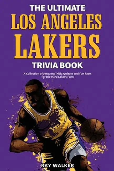 The Ultimate Los Angeles Lakers Trivia Book: A Collection of Amazing Trivia Quizzes and Fun Facts for Die-Hard L.A. Lakers Fans! by Ray Walker