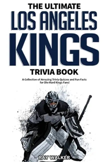 The Ultimate Los Angeles Kings Trivia Book: A Collection of Amazing Trivia Quizzes and Fun Facts for Die-Hard Kings Fans! by Ray Walker