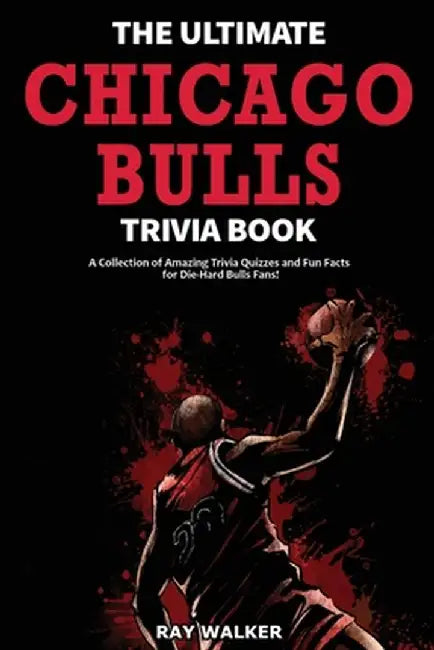 The Ultimate Chicago Bulls Trivia Book: A Collection of Amazing Trivia Quizzes and Fun Facts for Die-Hard Bulls Fans! by Ray Walker