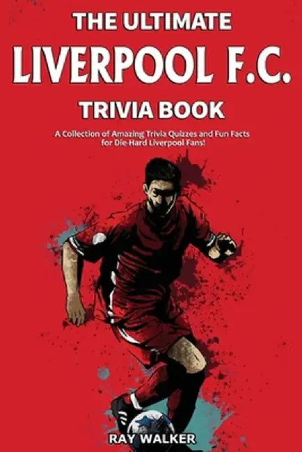 The Ultimate Liverpool F.C. Trivia Book: A Collection of Amazing Trivia Quizzes and Fun Facts for Die-Hard Liverpool Fans! by Ray Walker