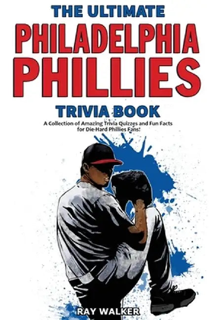 The Ultimate Philadelphia Phillies Trivia Book: A Collection of Amazing Trivia Quizzes and Fun Facts for Die-Hard Phillies Fans! by Ray Walker
