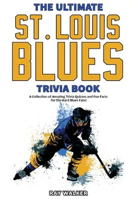 The Ultimate Saint Louis Blues Trivia Book: A Collection of Amazing Trivia Quizzes and Fun Facts for Die-Hard Blues Fans! by Ray Walker