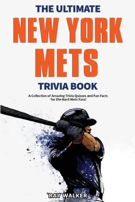 The Ultimate New York Mets Trivia Book: A Collection of Amazing Trivia Quizzes and Fun Facts for Die-Hard Mets Fans! by Ray Walker