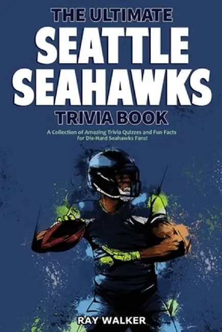 The Ultimate Seattle Seahawks Trivia Book: A Collection of Amazing Trivia Quizzes and Fun Facts for Die-Hard Seahawks Fans! by Ray Walker