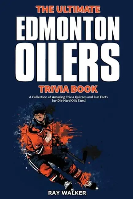 The Ultimate Edmonton Oilers Trivia Book: A Collection of Amazing Trivia Quizzes and Fun Facts for Die-Hard Oilers Fans! by Ray Walker