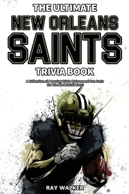 The Ultimate New Orleans Saints Trivia Book: A Collection of Amazing Trivia Quizzes and Fun Facts for Die-Hard Saints Fans! by Ray Walker