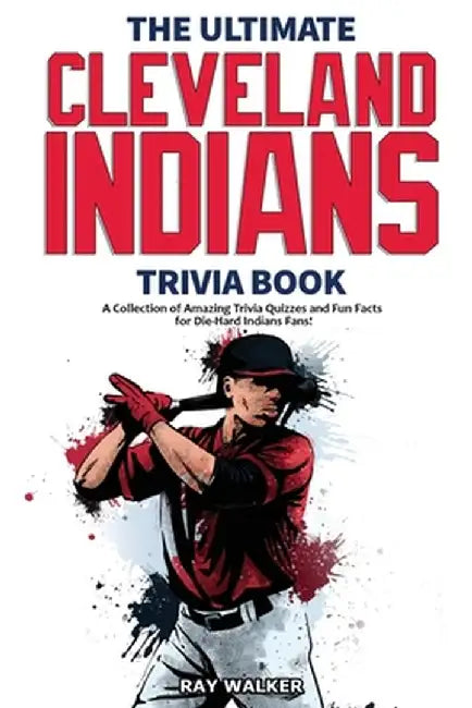 The Ultimate Cleveland Indians Trivia Book: A Collection of Amazing Trivia Quizzes and Fun Facts for Die-Hard Indians Fans! by Ray Walker