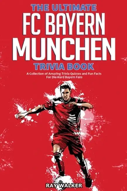 The Ultimate FC Bayern Munchen Trivia Book: A Collection of Amazing Trivia Quizzes and Fun Facts for Die-Hard Bayern Fans! by Ray Walker