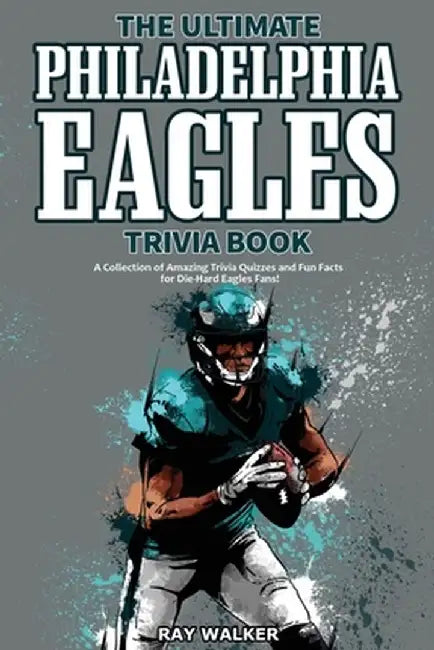 The Ultimate Philadelphia Eagles Trivia Book: A Collection of Amazing Trivia Quizzes and Fun Facts for Die-Hard Eagles Fans! by Ray Walker