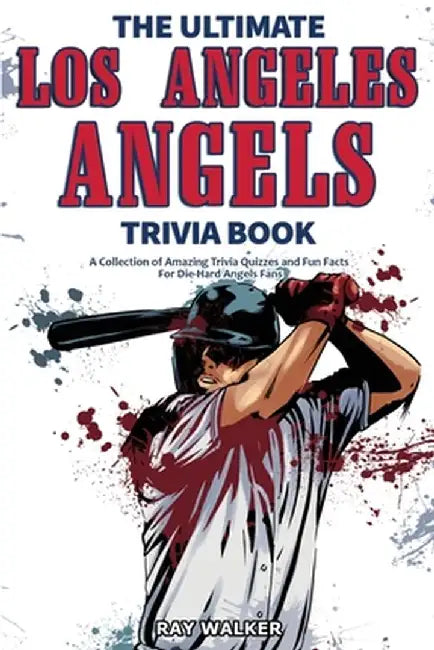 The Ultimate Los Angeles Angels Trivia Book: A Collection of Amazing Trivia Quizzes and Fun Facts for Die-Hard Angels Fans! by Ray Walke