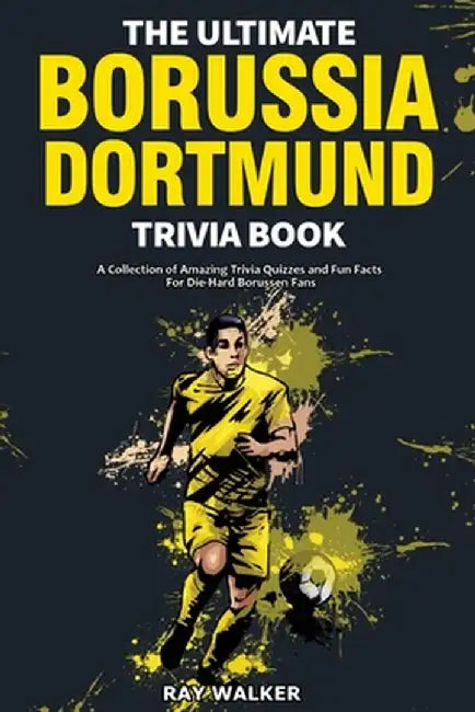 The Ultimate Borussia Dortmund Trivia Book: A Collection of Amazing Trivia Quizzes and Fun Facts for Die-Hard Borussia DVB Fans! by Ray Walker