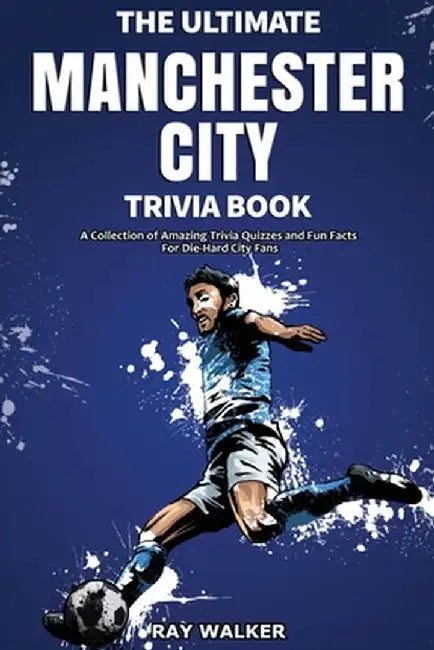 The Ultimate Manchester City FC Trivia Book: A Collection of Amazing Trivia Quizzes and Fun Facts for Die-Hard City Fans! by Ray Walker