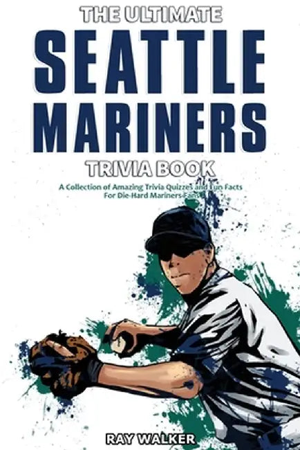 The Ultimate Seattle Mariners Trivia Book: A Collection of Amazing Trivia Quizzes and Fun Facts for Die-Hard Mariners Fans! by Ray Walker