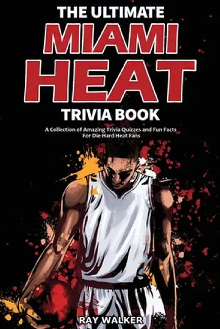 The Ultimate Miami Heat Trivia Book: A Collection of Amazing Trivia Quizzes and Fun Facts for Die-Hard Heat Fans! by Ray Walker