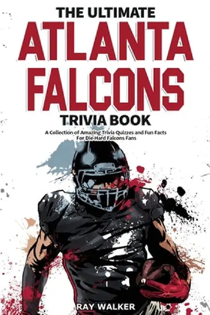 The Ultimate Atlanta Falcons Trivia Book: A Collection of Amazing Trivia Quizzes and Fun Facts for Die-Hard Falcons Fans! by Ray Walker