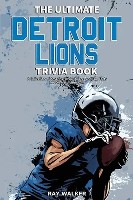 The Ultimate Detroit Lions Trivia Book: A Collection of Amazing Trivia Quizzes and Fun Facts for Die-Hard Lions Fans! by Ray Walker