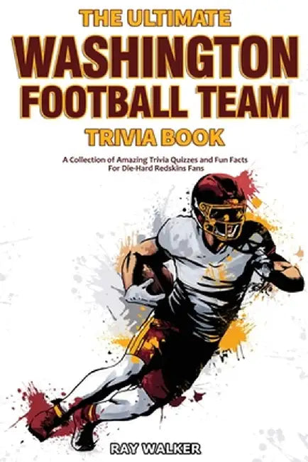 The Ultimate Washington Football Team Trivia Book: A Collection of Amazing Trivia Quizzes and Fun Facts for Die-Hard Redskins Fans! by Ray Walker