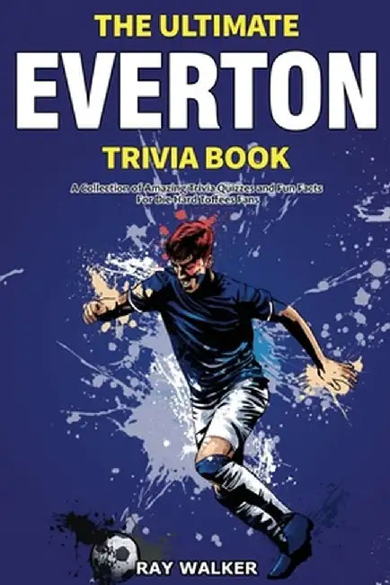 The Ultimate Everton Trivia Book: A Collection of Amazing Trivia Quizzes and Fun Facts for Die-Hard Toffees Fans! by Ray Walker