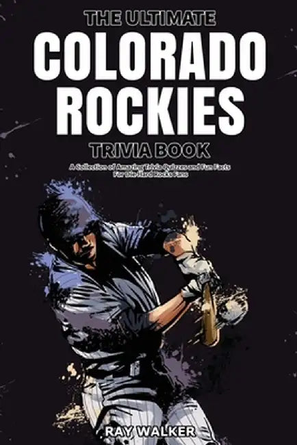 The Ultimate Colorado Rockies Trivia Book: A Collection of Amazing Trivia Quizzes and Fun Facts for Die-Hard Rockies Fans! by Ray Walker
