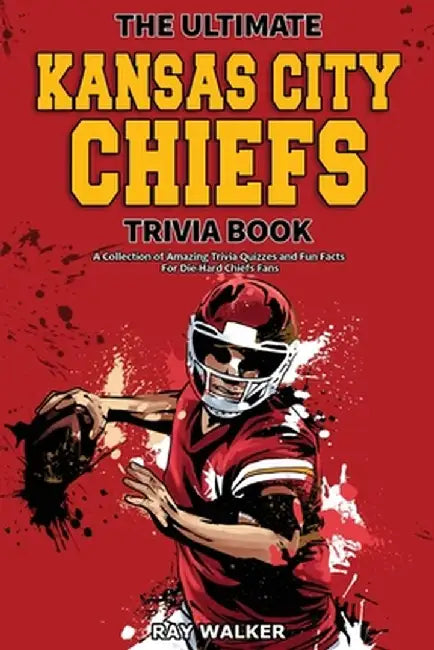 The Ultimate Kansas City Chiefs Trivia Book: A Collection of Amazing Trivia Quizzes and Fun Facts for Die-Hard Chiefs Fans! by Ray Walker