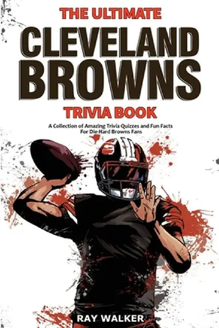 The Ultimate Cleveland Browns Trivia Book: A Collection of Amazing Trivia Quizzes and Fun Facts for Die-Hard Browns Fans! by Ray Walker