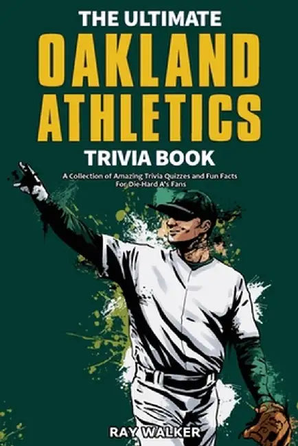 The Ultimate Oakland Athletics Trivia Book: A Collection of Amazing Trivia Quizzes and Fun Facts for Die-Hard A's Fans! by Ray Walker