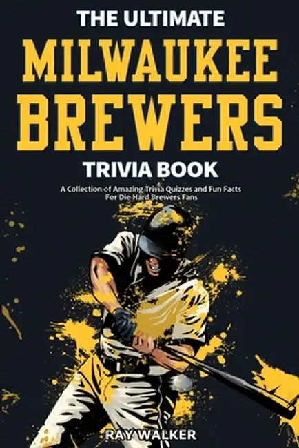 The Ultimate Milwaukee Brewers Trivia Book: A Collection of Amazing Trivia Quizzes and Fun Facts for Die-Hard Brewers Fans! by Ray Walker