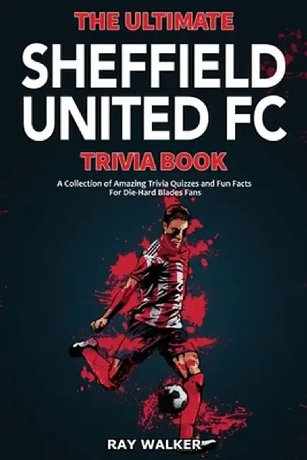 The Ultimate Sheffield United FC Trivia Book: A Collection of Amazing Trivia Quizzes and Fun Facts for Die-Hard Blades Fans! by Ray Walker
