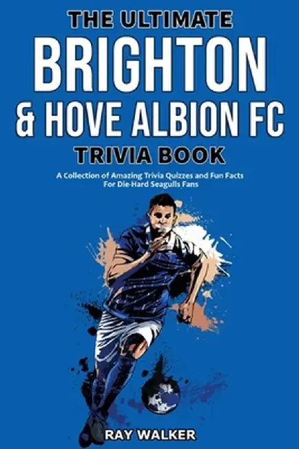 The Ultimate Brighton & Hove Albion FC Trivia Book: A Collection of Amazing Trivia Quizzes and Fun Facts for Die-Hard Seagulls Fans! by Ray Walker
