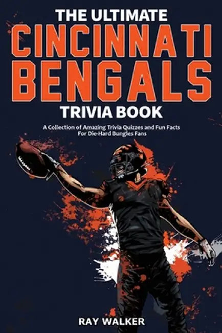 The Ultimate Cincinnati Bengals Trivia Book: A Collection of Amazing Trivia Quizzes and Fun Facts for Die-Hard Bungles Fans! by Ray Walker