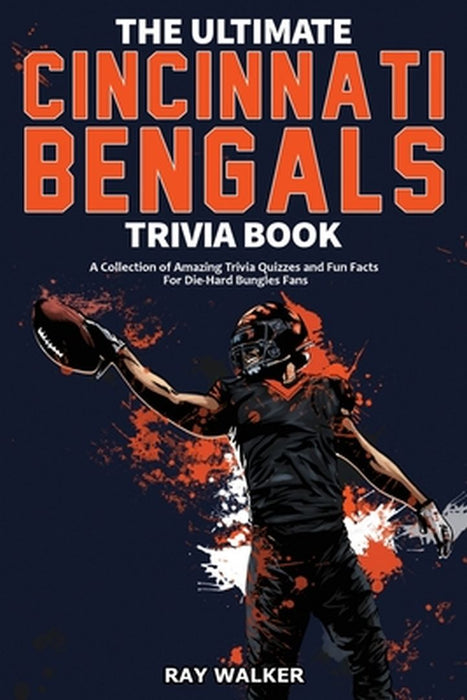 The Ultimate Cincinnati Bengals Trivia Book: A Collection of Amazing Trivia Quizzes and Fun Facts for Die-Hard Bungles Fans! by Ray Walker
