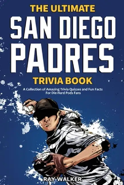 The Ultimate San Diego Padres Trivia Book: A Collection of Amazing Trivia Quizzes and Fun Facts for Die-Hard Pods Fans! by Ray Walker