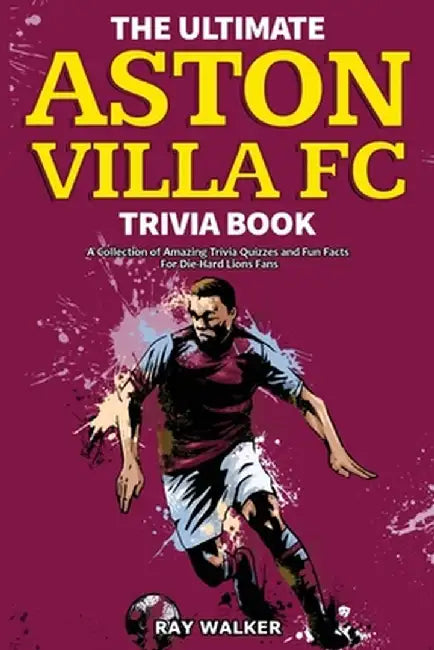 The Ultimate Aston Villa FC Trivia Book: A Collection of Amazing Trivia Quizzes and Fun Facts for Die-Hard Lions Fans! by Ray Walker