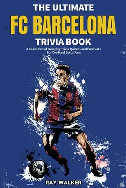 The Ultimate FC Barcelona Trivia Book: A Collection of Amazing Trivia Quizzes and Fun Facts For Die-Hard Barca Fans by Ray Walker