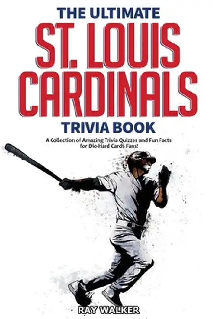 The Ultimate St. Louis Cardinals Trivia Book: A Collection of Amazing Trivia Quizzes and Fun Facts for Die-Hard Cardinals Fans! by Ray Walker