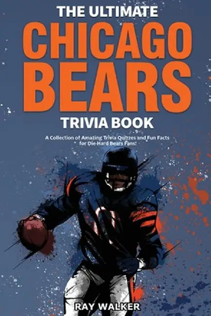 The Ultimate Chicago Bears Trivia Book: A Collection of Amazing Trivia Quizzes and Fun Facts for Die-Hard Bears Fans! by Ray Walker
