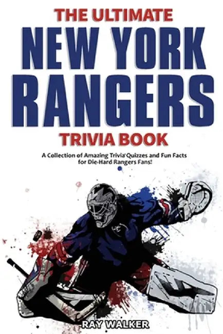 The Ultimate New York Rangers Trivia Book: A Collection of Amazing Trivia Quizzes and Fun Facts for Die-Hard Rangers Fans! by Ray Walker