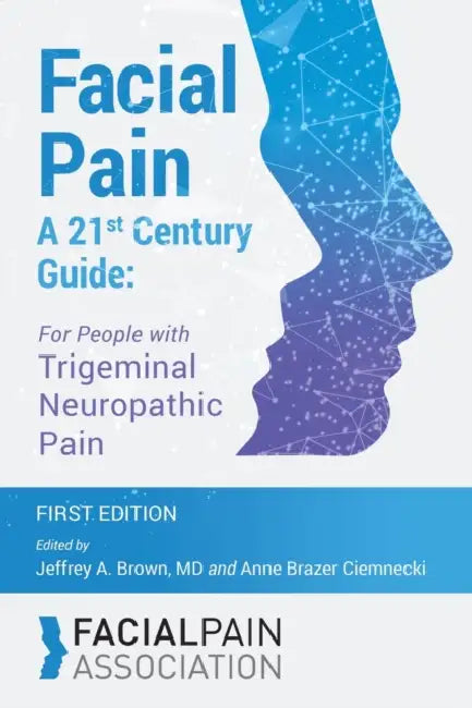 Facial Pain A 21st Century Guide: For People with Trigeminal Neuropathic Pain by Jeffrey A. Brown, Anne Brazer Ciemnecki