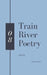Train River Poetry: Summer 2021 by Train River