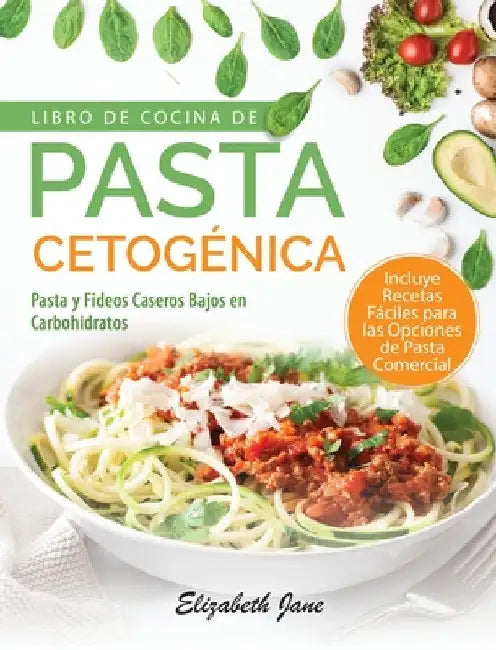 Libro De Cocina De Pasta Cetogénica: Pasta y Fideos Caseros Bajos en Carbohidratos by Elizabeth Jane