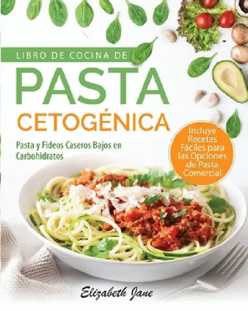 Libro De Cocina De Pasta Cetogénica: Pasta y Fideos Caseros Bajos en Carbohidratos by Elizabeth Jane