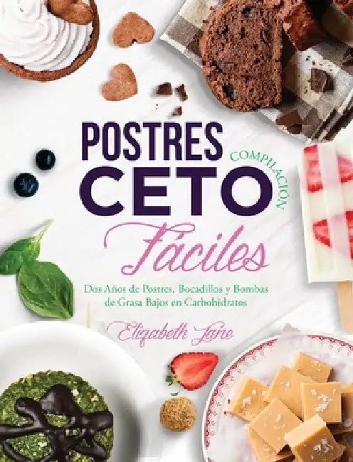 Postres Compilación Ceto Fáciles: Dos Años de Postres, Bocadillos y Bombas de Grasa Bajos en Carbohidratos by Elizabeth Jane
