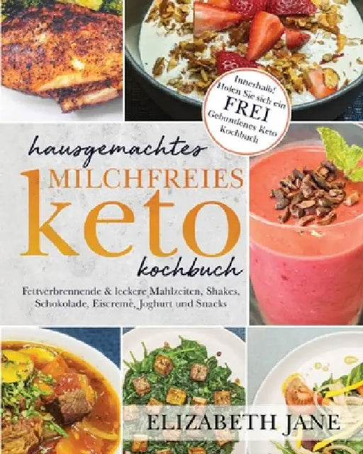 Hausgemachtes milchfreies Keto-Kochbuch: Fettverbrennende & leckere Mahlzeiten, Shakes, Schokolade, Eiscreme, Joghurt und Snacks by Elizabeth Jane