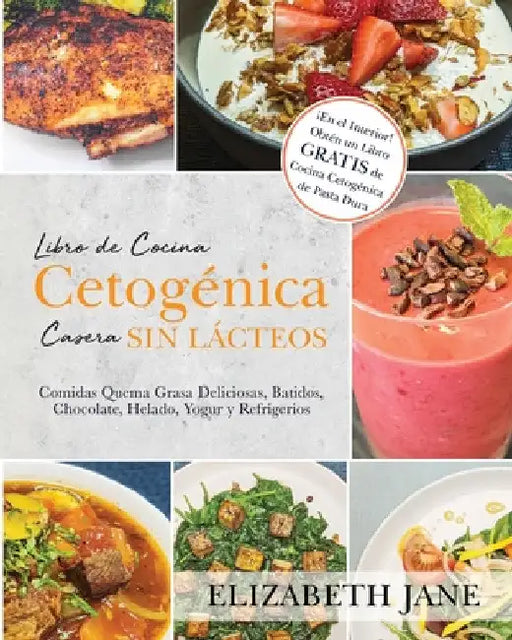 Libro de Cocina Cetogénica Casera sin Lácteos: Comidas Quema Grasa, Deliciosas, Batidos, Chocolate, Helado, Yogur y Refrigerios by Elizabeth Jane
