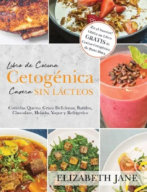 Libro de Cocina Cetogénica Casera sin Lácteos: Comidas Quema Grasa, Deliciosas, Batidos, Chocolate, Helado, Yogur y Refrigerios by Elizabeth Jane