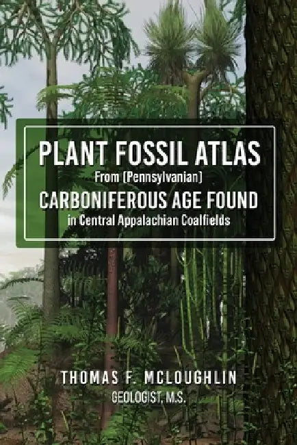 Plant Fossil Atlas From (Pennsylvanian) Carboniferous Age Found in Central Appalachian Coalfields by Thomas F. McLoughlin